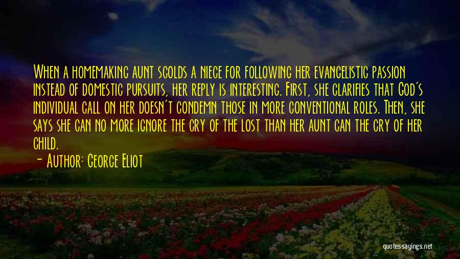 George Eliot Quotes: When A Homemaking Aunt Scolds A Niece For Following Her Evangelistic Passion Instead Of Domestic Pursuits, Her Reply Is Interesting.