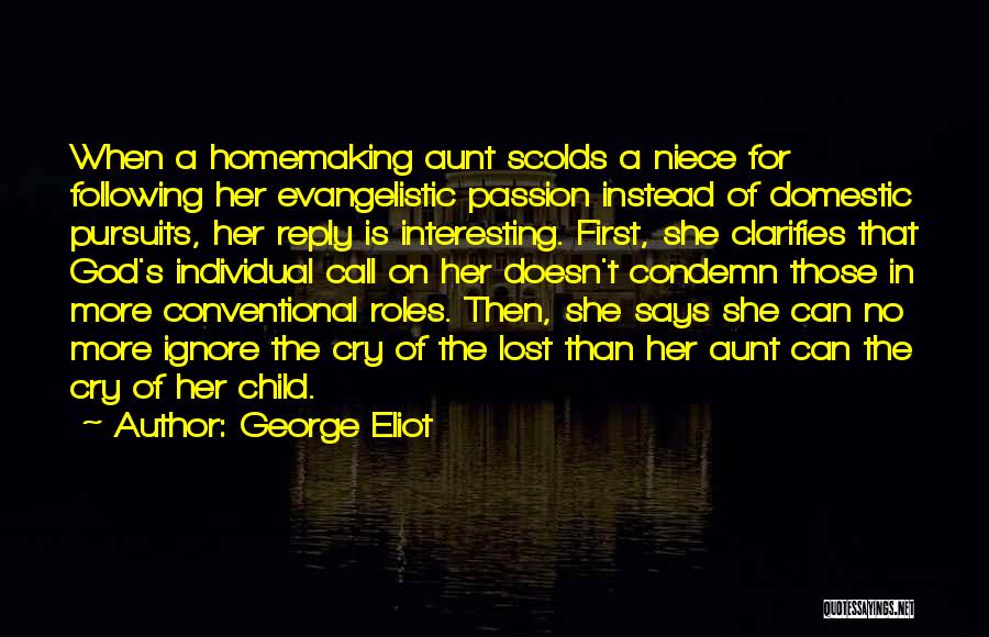 George Eliot Quotes: When A Homemaking Aunt Scolds A Niece For Following Her Evangelistic Passion Instead Of Domestic Pursuits, Her Reply Is Interesting.