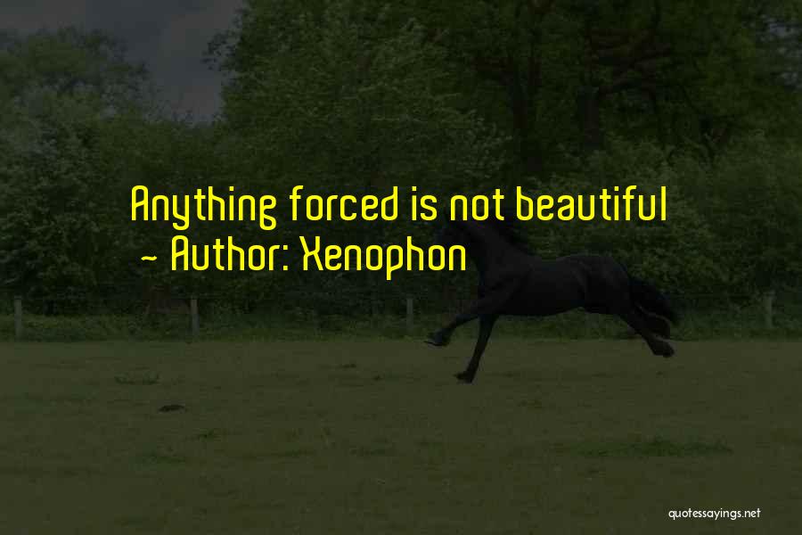 Xenophon Quotes: Anything Forced Is Not Beautiful