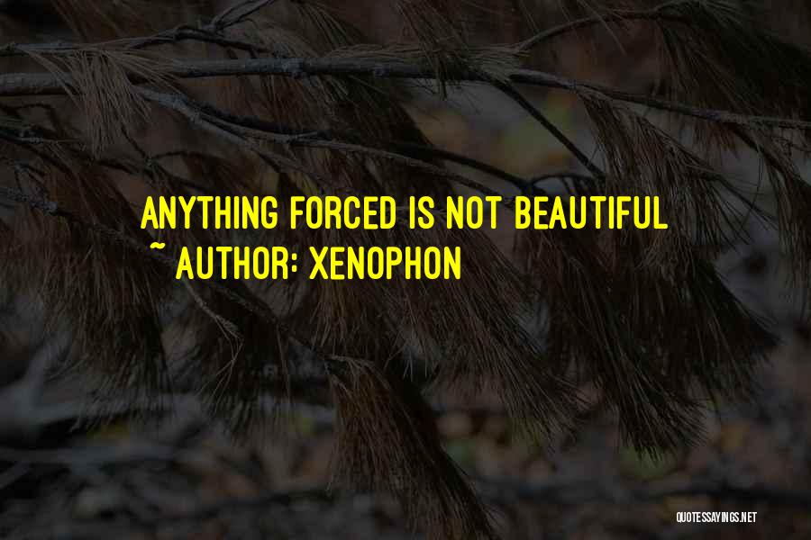 Xenophon Quotes: Anything Forced Is Not Beautiful