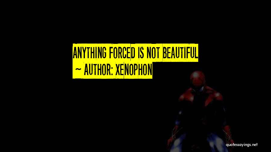 Xenophon Quotes: Anything Forced Is Not Beautiful