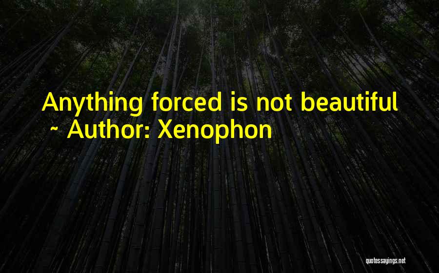 Xenophon Quotes: Anything Forced Is Not Beautiful