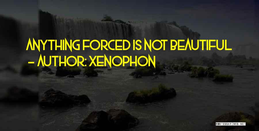 Xenophon Quotes: Anything Forced Is Not Beautiful