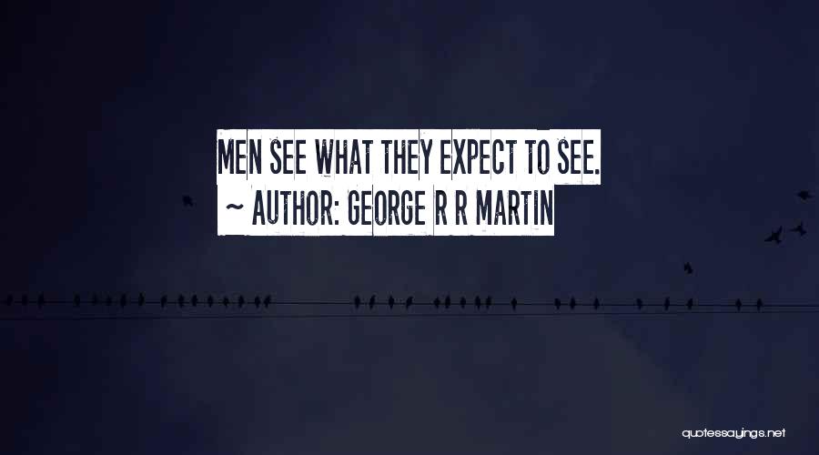 George R R Martin Quotes: Men See What They Expect To See.