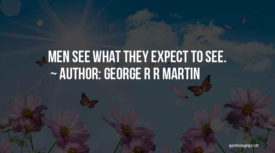 George R R Martin Quotes: Men See What They Expect To See.