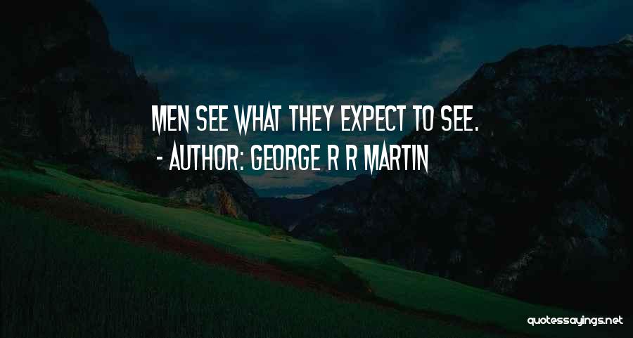 George R R Martin Quotes: Men See What They Expect To See.