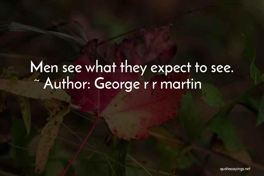 George R R Martin Quotes: Men See What They Expect To See.