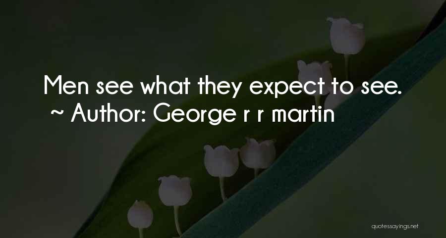 George R R Martin Quotes: Men See What They Expect To See.