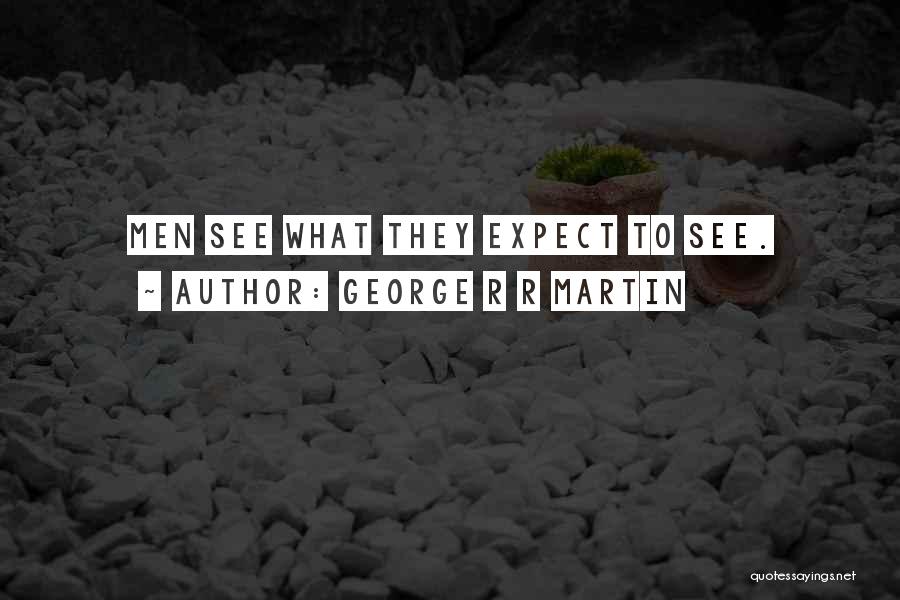 George R R Martin Quotes: Men See What They Expect To See.