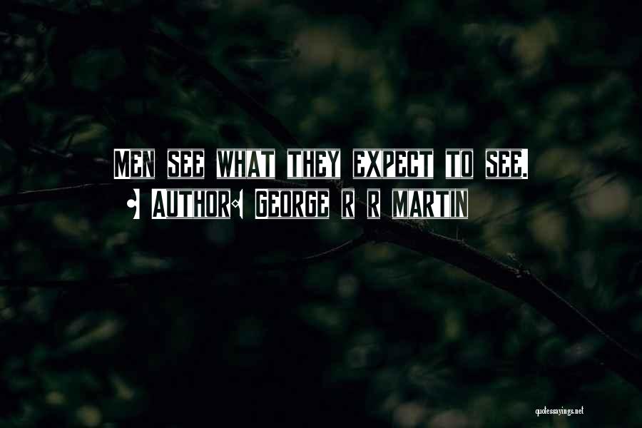 George R R Martin Quotes: Men See What They Expect To See.