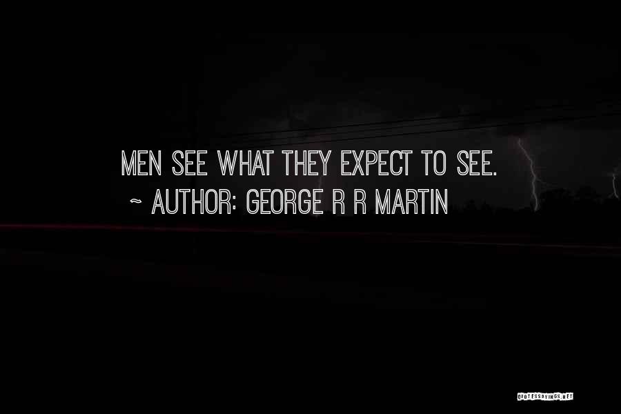 George R R Martin Quotes: Men See What They Expect To See.