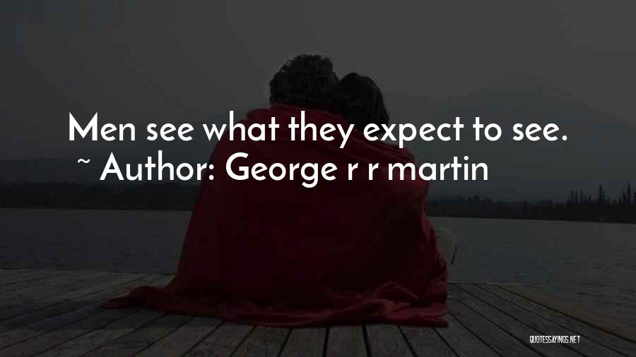 George R R Martin Quotes: Men See What They Expect To See.