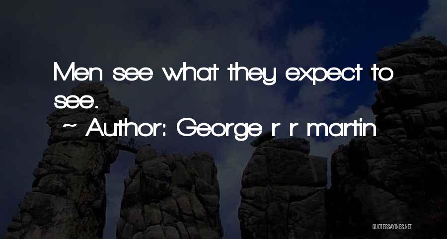 George R R Martin Quotes: Men See What They Expect To See.