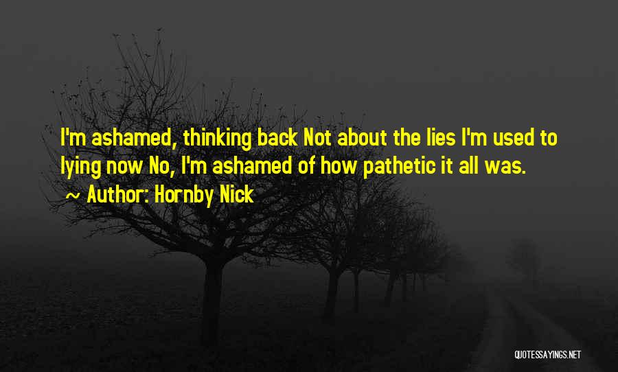 Hornby Nick Quotes: I'm Ashamed, Thinking Back Not About The Lies I'm Used To Lying Now No, I'm Ashamed Of How Pathetic It