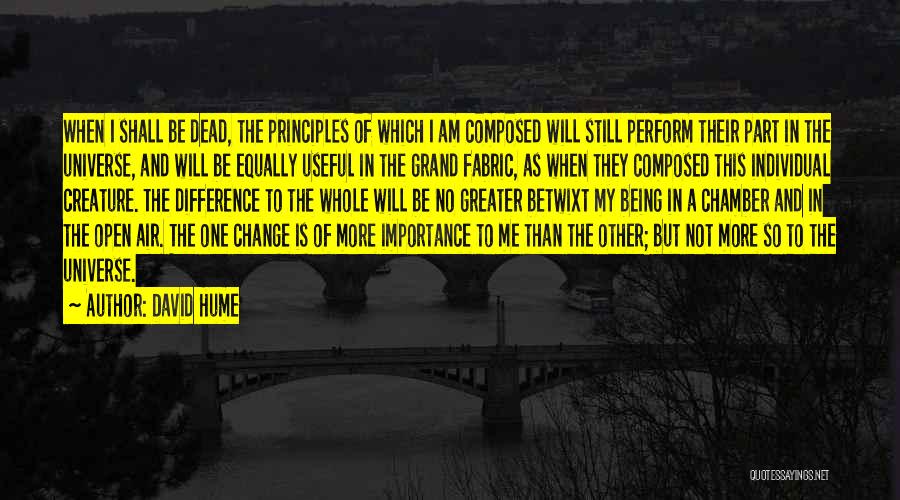 David Hume Quotes: When I Shall Be Dead, The Principles Of Which I Am Composed Will Still Perform Their Part In The Universe,