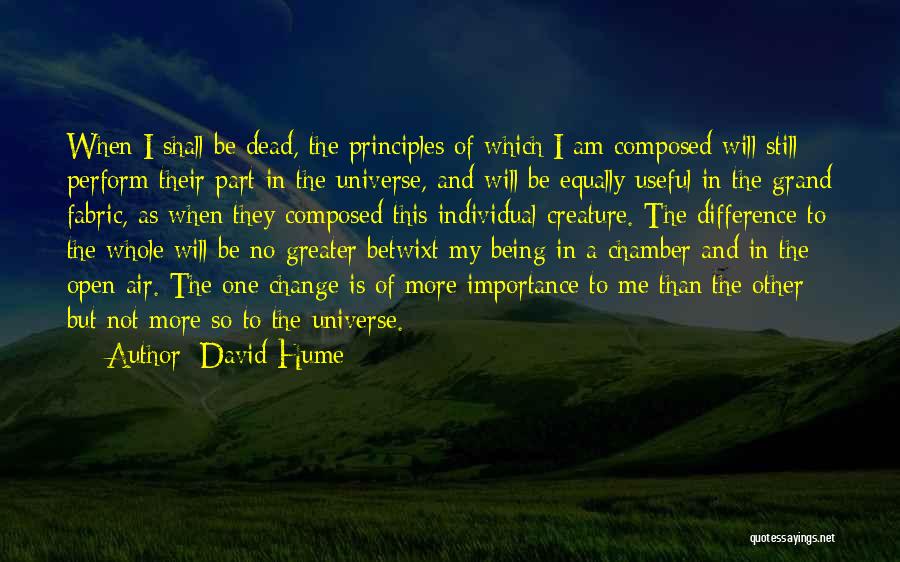 David Hume Quotes: When I Shall Be Dead, The Principles Of Which I Am Composed Will Still Perform Their Part In The Universe,