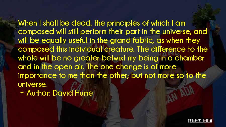 David Hume Quotes: When I Shall Be Dead, The Principles Of Which I Am Composed Will Still Perform Their Part In The Universe,