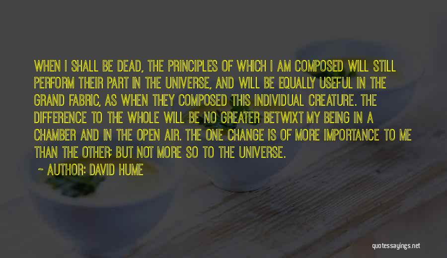 David Hume Quotes: When I Shall Be Dead, The Principles Of Which I Am Composed Will Still Perform Their Part In The Universe,