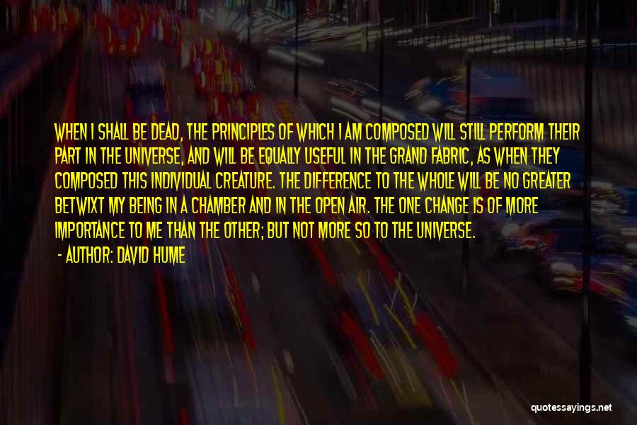 David Hume Quotes: When I Shall Be Dead, The Principles Of Which I Am Composed Will Still Perform Their Part In The Universe,