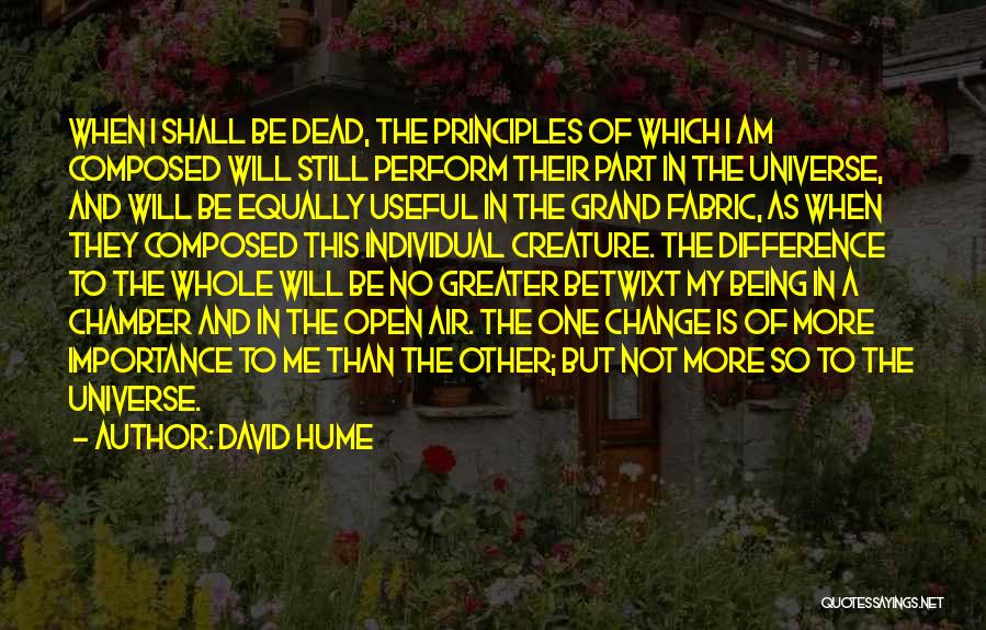 David Hume Quotes: When I Shall Be Dead, The Principles Of Which I Am Composed Will Still Perform Their Part In The Universe,