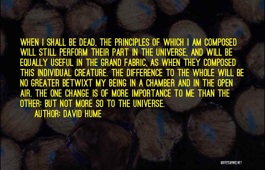 David Hume Quotes: When I Shall Be Dead, The Principles Of Which I Am Composed Will Still Perform Their Part In The Universe,