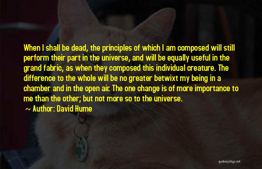 David Hume Quotes: When I Shall Be Dead, The Principles Of Which I Am Composed Will Still Perform Their Part In The Universe,