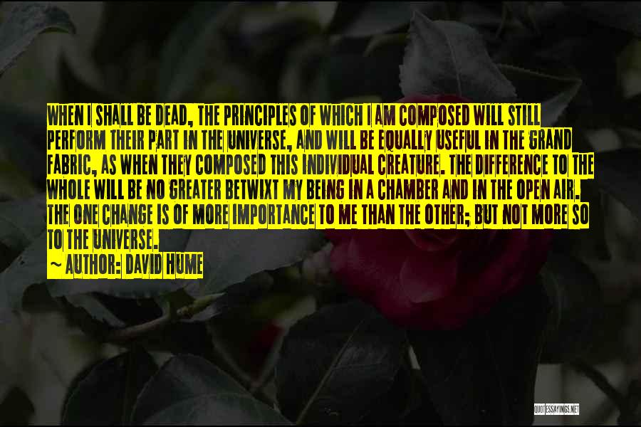 David Hume Quotes: When I Shall Be Dead, The Principles Of Which I Am Composed Will Still Perform Their Part In The Universe,