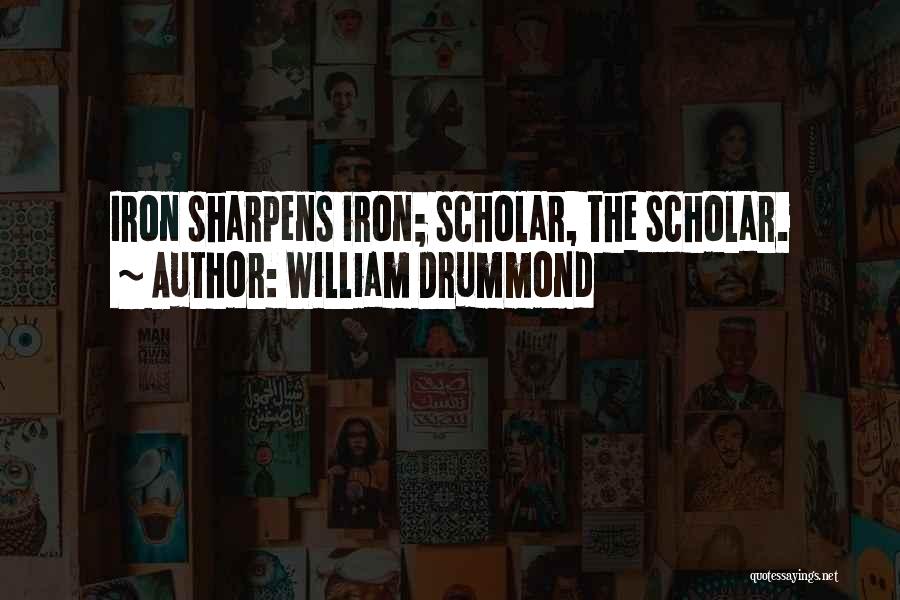 William Drummond Quotes: Iron Sharpens Iron; Scholar, The Scholar.