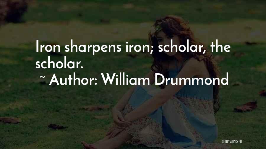 William Drummond Quotes: Iron Sharpens Iron; Scholar, The Scholar.