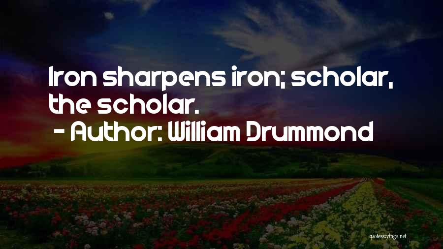 William Drummond Quotes: Iron Sharpens Iron; Scholar, The Scholar.