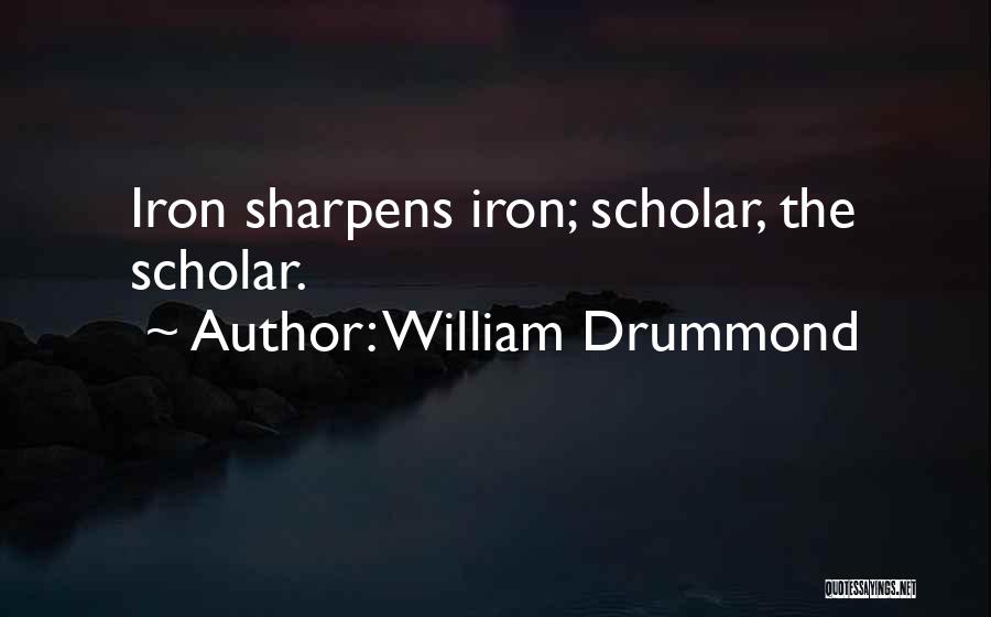 William Drummond Quotes: Iron Sharpens Iron; Scholar, The Scholar.