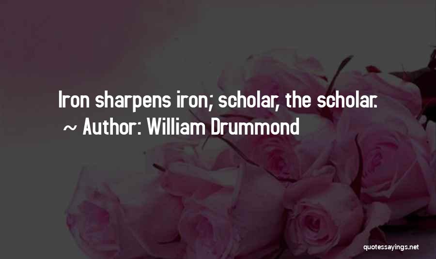William Drummond Quotes: Iron Sharpens Iron; Scholar, The Scholar.
