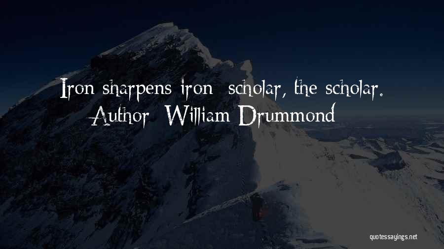 William Drummond Quotes: Iron Sharpens Iron; Scholar, The Scholar.