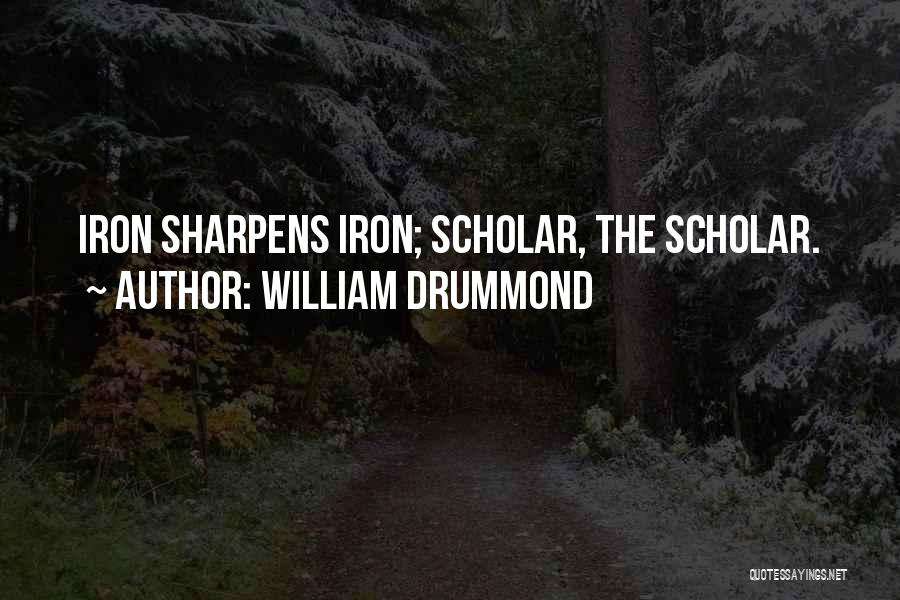 William Drummond Quotes: Iron Sharpens Iron; Scholar, The Scholar.