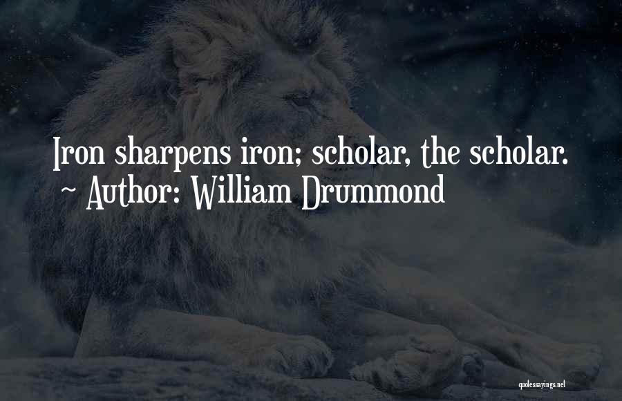 William Drummond Quotes: Iron Sharpens Iron; Scholar, The Scholar.