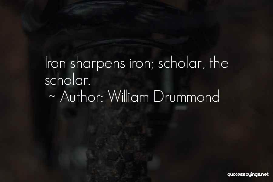 William Drummond Quotes: Iron Sharpens Iron; Scholar, The Scholar.