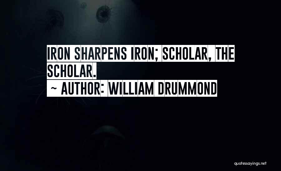 William Drummond Quotes: Iron Sharpens Iron; Scholar, The Scholar.