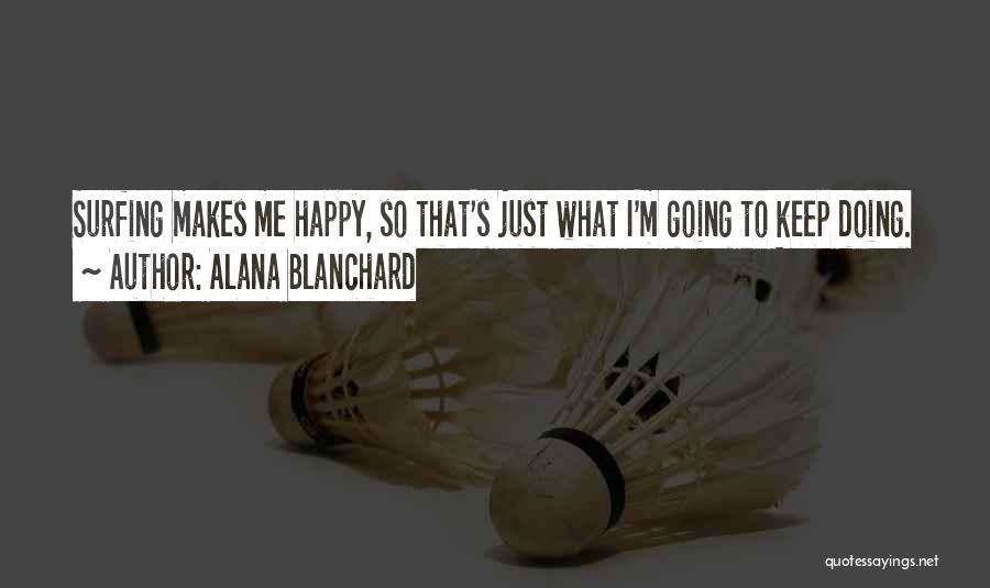 Alana Blanchard Quotes: Surfing Makes Me Happy, So That's Just What I'm Going To Keep Doing.