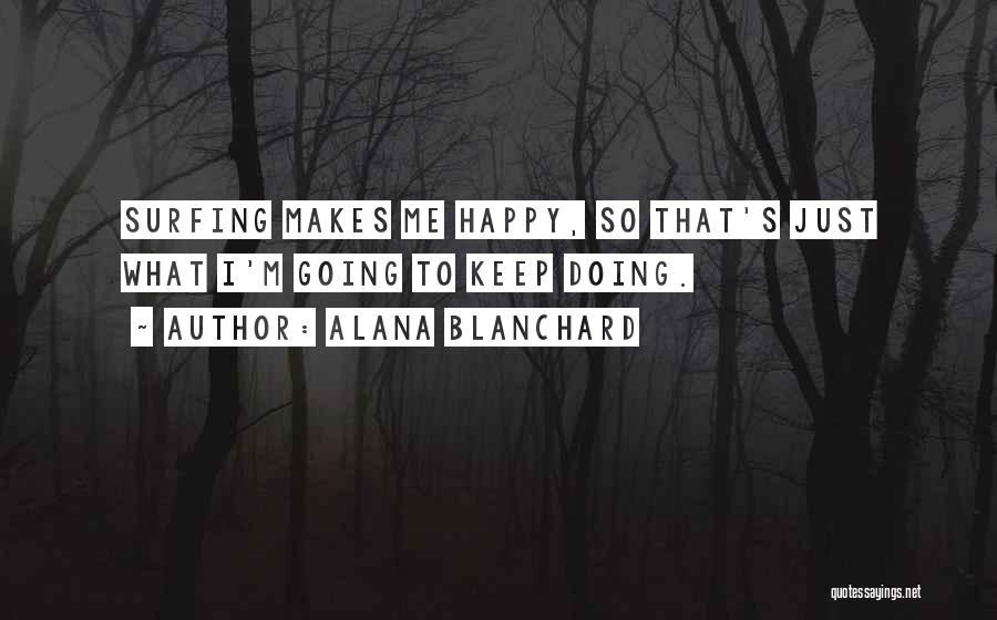 Alana Blanchard Quotes: Surfing Makes Me Happy, So That's Just What I'm Going To Keep Doing.