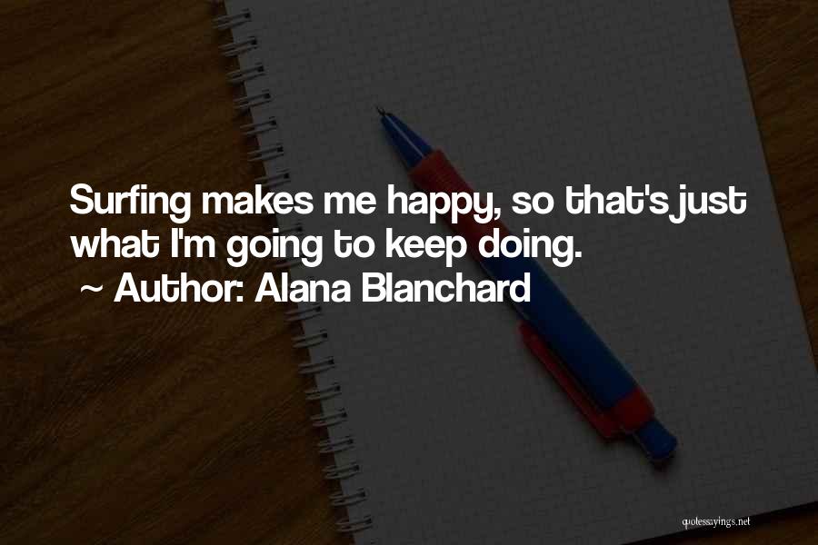 Alana Blanchard Quotes: Surfing Makes Me Happy, So That's Just What I'm Going To Keep Doing.