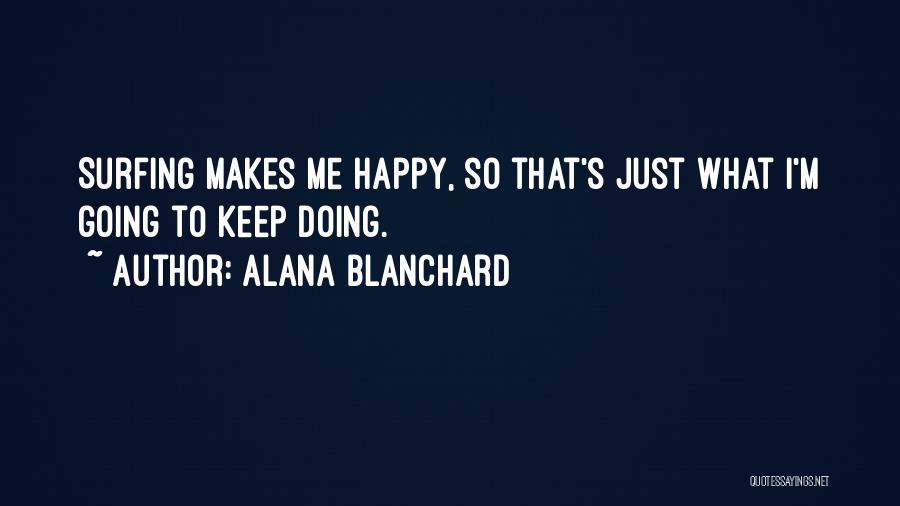 Alana Blanchard Quotes: Surfing Makes Me Happy, So That's Just What I'm Going To Keep Doing.