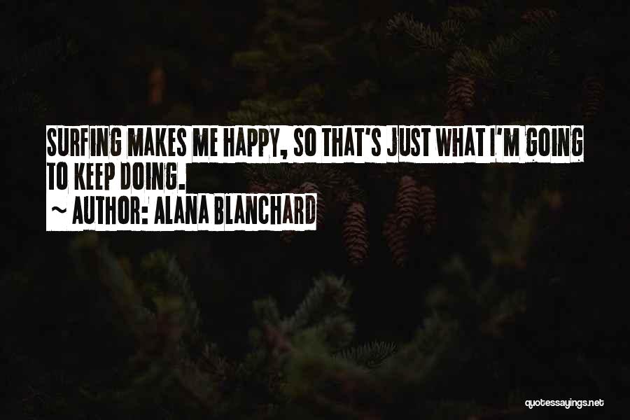 Alana Blanchard Quotes: Surfing Makes Me Happy, So That's Just What I'm Going To Keep Doing.