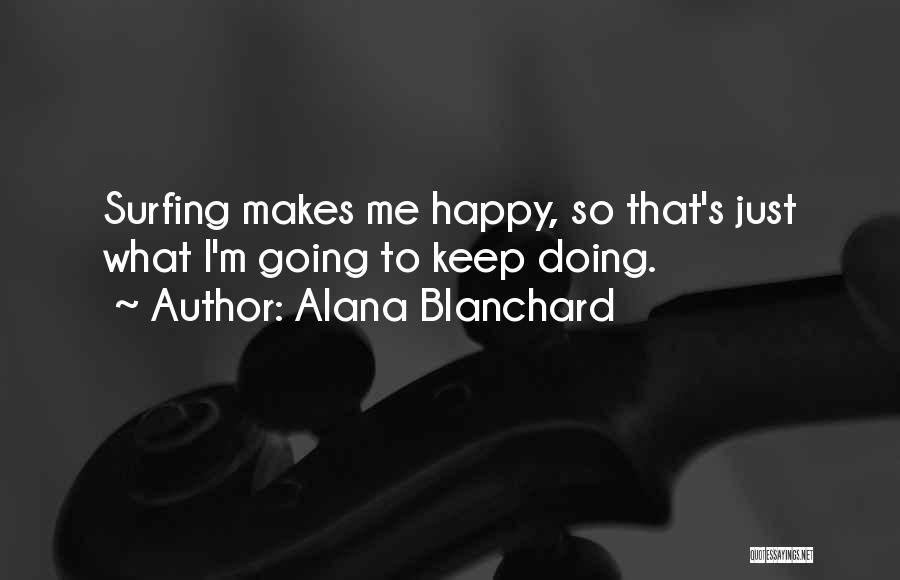 Alana Blanchard Quotes: Surfing Makes Me Happy, So That's Just What I'm Going To Keep Doing.