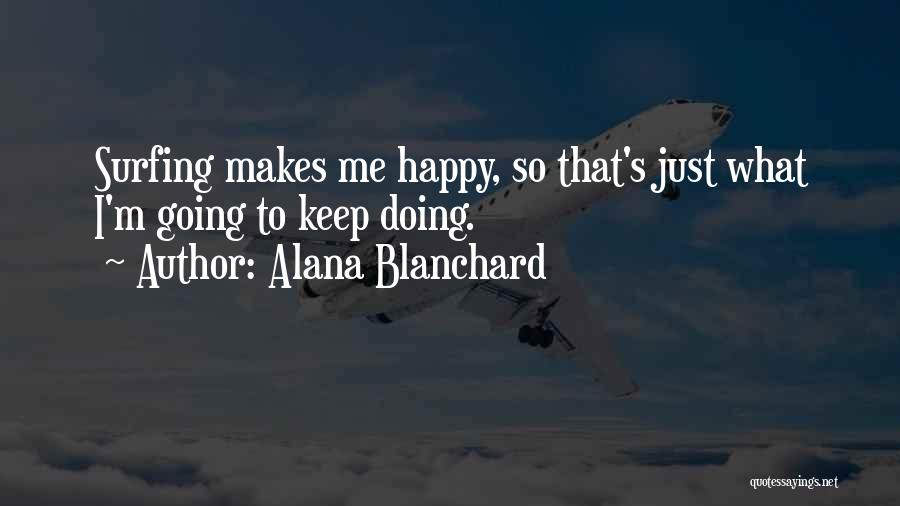 Alana Blanchard Quotes: Surfing Makes Me Happy, So That's Just What I'm Going To Keep Doing.