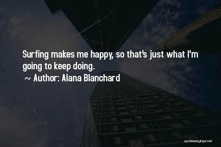 Alana Blanchard Quotes: Surfing Makes Me Happy, So That's Just What I'm Going To Keep Doing.