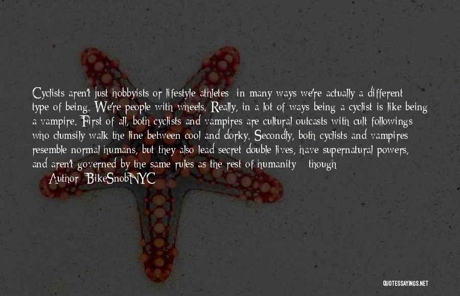 BikeSnobNYC Quotes: Cyclists Aren't Just Hobbyists Or Lifestyle Athletes; In Many Ways We're Actually A Different Type Of Being. We're People With