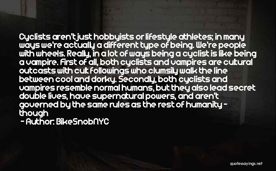 BikeSnobNYC Quotes: Cyclists Aren't Just Hobbyists Or Lifestyle Athletes; In Many Ways We're Actually A Different Type Of Being. We're People With