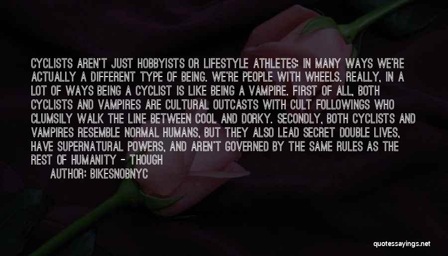 BikeSnobNYC Quotes: Cyclists Aren't Just Hobbyists Or Lifestyle Athletes; In Many Ways We're Actually A Different Type Of Being. We're People With