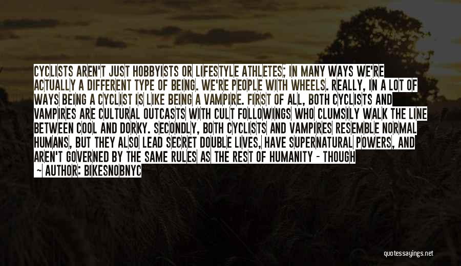 BikeSnobNYC Quotes: Cyclists Aren't Just Hobbyists Or Lifestyle Athletes; In Many Ways We're Actually A Different Type Of Being. We're People With