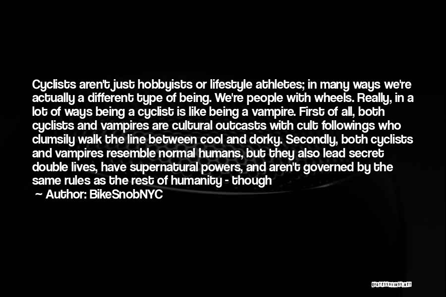 BikeSnobNYC Quotes: Cyclists Aren't Just Hobbyists Or Lifestyle Athletes; In Many Ways We're Actually A Different Type Of Being. We're People With